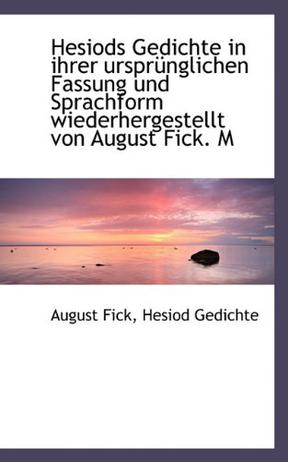 Hesiods Gedichte in Ihrer Ursprunglichen Fassung Und Sprachform Wiederhergestellt Von August Fick. M