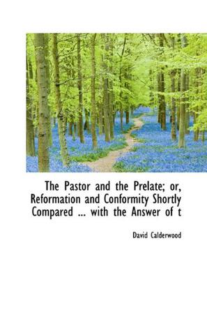 The Pastor and the Prelate; Or, Reformation and Conformity Shortly Compared ... with the Answer of T