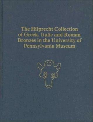 The Hilprecht Collection of Greek, Italic, and Roman Bronzes in the University of Pennsylvania Museum