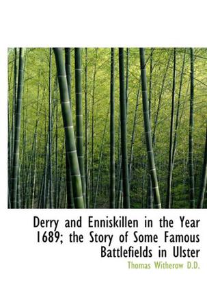 Derry and Enniskillen in the Year 1689; the Story of Some Famous Battlefields in Ulster