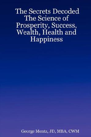 The Secrets Decoded - The Science of Prosperity, Success, Wealth, Health and Happiness