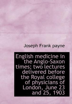 English Medicine in the Anglo-Saxon Times; Two Lectures Delivered Before the Royal College of Physic