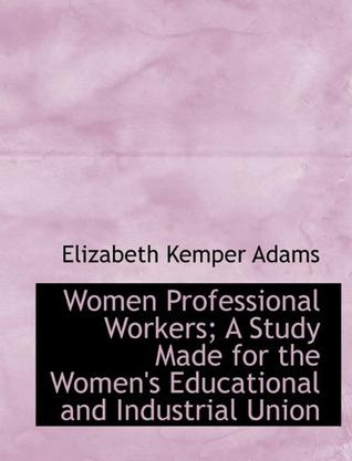 Women Professional Workers; A Study Made for the Women's Educational and Industrial Union