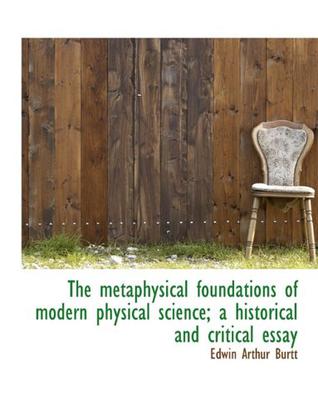 The Metaphysical Foundations of Modern Physical Science; a Historical and Critical Essay