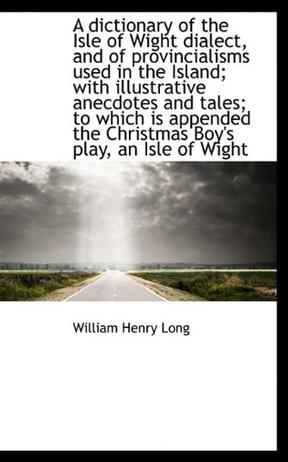 A Dictionary of the Isle of Wight Dialect, and of Provincialisms Used in the Island; with Illustrati