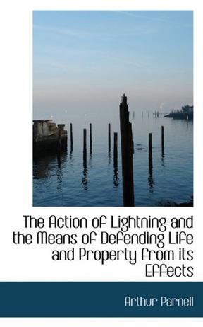 The Action of Lightning and the Means of Defending Life and Property from Its Effects