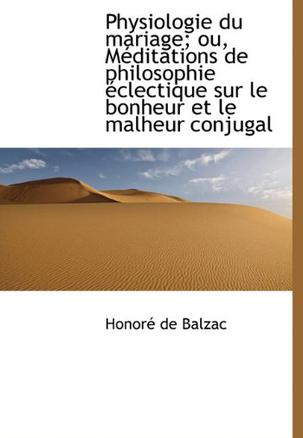 Physiologie Du Mariage; Ou, M Ditations de Philosophie Clectique Sur Le Bonheur Et Le Malheur Conju