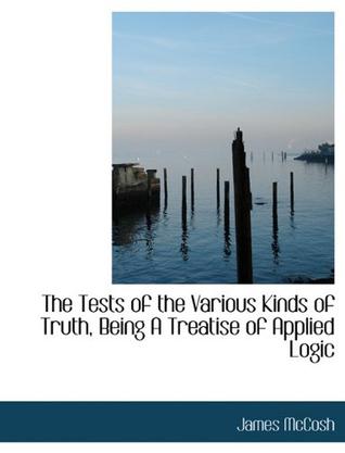 The Tests of the Various Kinds of Truth, Being A Treatise of Applied Logic