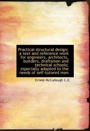 Practical Structural Design; a Text and Reference Work for Engineers, Architects, Builders, Draftsme