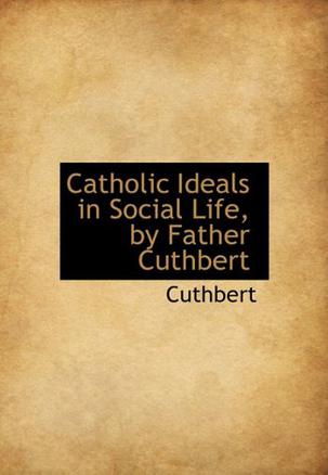 Catholic Ideals in Social Life, by Father Cuthbert