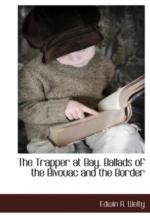 The Trapper at Bay. Ballads of the Bivouac and the Border