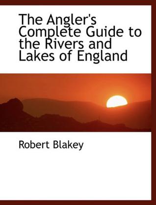 The Angler's Complete Guide to the Rivers and Lakes of England