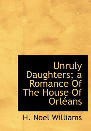 Unruly Daughters; a Romance Of The House Of Orleans