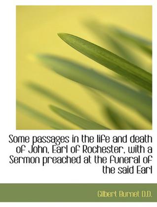 Some Passages in the Life and Death of John, Earl of Rochester, with a Sermon Preached at the Funera