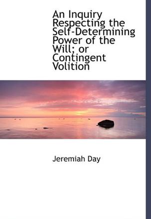 An Inquiry Respecting the Self-Determining Power of the Will; or Contingent Volition