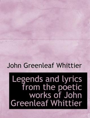 Legends and Lyrics from the Poetic Works of John Greenleaf Whittier