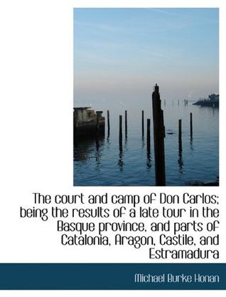 The Court and Camp of Don Carlos; Being the Results of a Late Tour in the Basque Province, and Parts