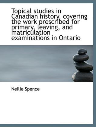 Topical Studies in Canadian History, Covering the Work Prescribed for Primary, Leaving, and Matricul