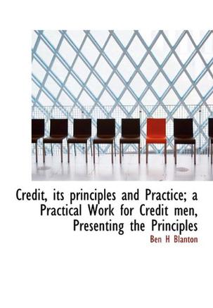 Credit, Its Principles and Practice; a Practical Work for Credit Men, Presenting the Principles