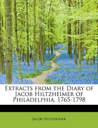 Extracts from the Diary of Jacob Hiltzheimer of Philadelphia. 1765-1798