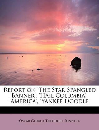 Report on 'The Star Spangled Banner', 'Hail Columbia', 'America', 'Yankee Doodle'
