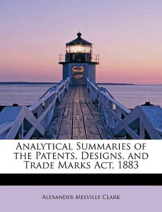 Analytical Summaries of the Patents, Designs, and Trade Marks ACT, 1883