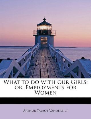 What to Do with Our Girls; Or, Employments for Women