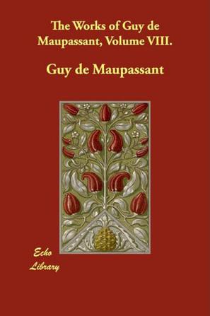 The Works of Guy De Maupassant, Volume VIII.