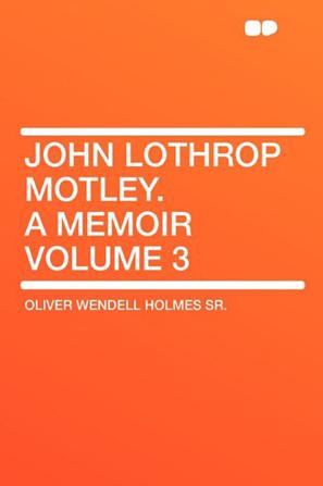 John Lothrop Motley. a Memoir Volume 3