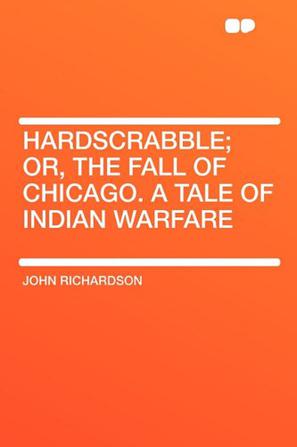 Hardscrabble; Or, the Fall of Chicago. a Tale of Indian Warfare