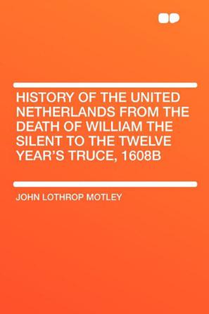 History of the United Netherlands from the Death of William the Silent to the Twelve Year's Truce, 1608b