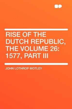 Rise of the Dutch Republic, the Volume 26