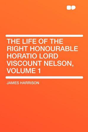 The Life of the Right Honourable Horatio Lord Viscount Nelson, Volume 1