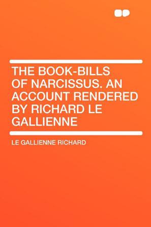 The Book-Bills of Narcissus. an Account Rendered by Richard Le Gallienne
