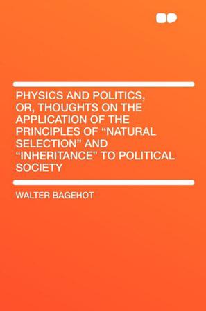 Physics and Politics, Or, Thoughts on the Application of the Principles of "Natural Selection" and "Inheritance" to Political Society