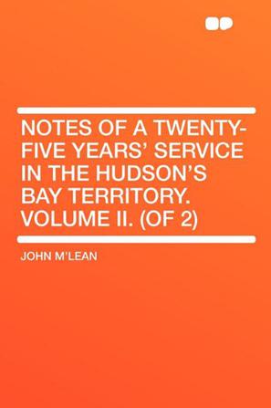 Notes of a Twenty-Five Years' Service in the Hudson's Bay Territory. Volume II.