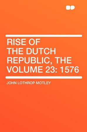 Rise of the Dutch Republic, the Volume 23