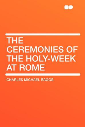 The Ceremonies of the Holy-Week at Rome