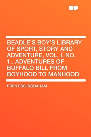 Beadle's Boy's Library of Sport, Story and Adventure, Vol. I, No. 1.. Adventures of Buffalo Bill from Boyhood to Manhood