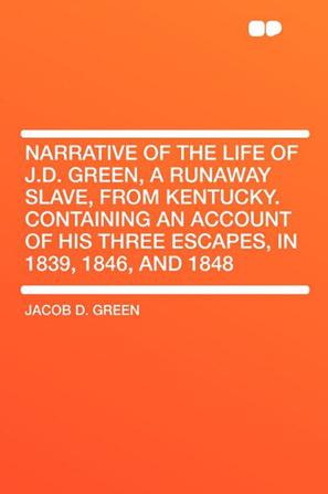 Narrative of the Life of J.D. Green, a Runaway Slave, from Kentucky. Containing an Account of His Three Escapes, in 1839, 1846, and 1848