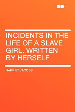 Incidents in the Life of a Slave Girl. Written by Herself