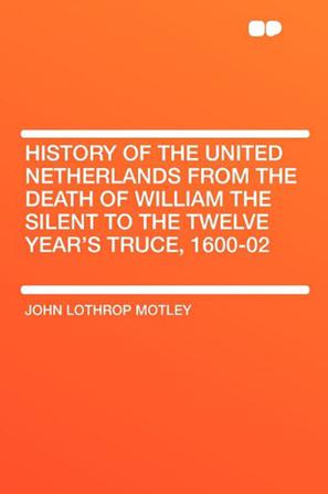 History of the United Netherlands from the Death of William the Silent to the Twelve Year's Truce, 1600-02