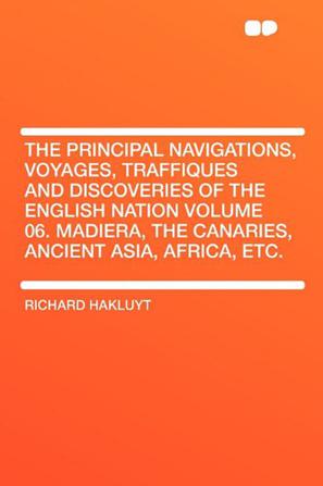 The Principal Navigations, Voyages, Traffiques and Discoveries of the English Nation Volume 06. Madiera, the Canaries, Ancient Asia, Africa, Etc.