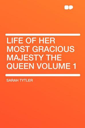 Life of Her Most Gracious Majesty the Queen Volume 1