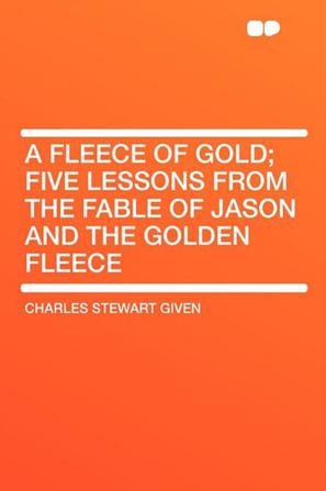 A Fleece of Gold; Five Lessons from the Fable of Jason and the Golden Fleece