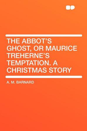 The Abbot's Ghost, or Maurice Treherne's Temptation. a Christmas Story