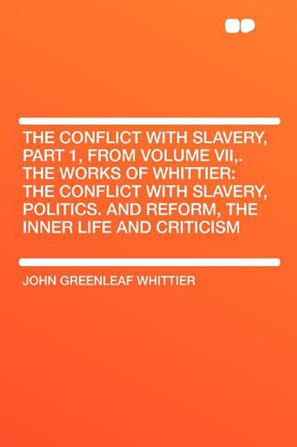 The Conflict with Slavery, Part 1, from Volume VII,. The Works of Whittier