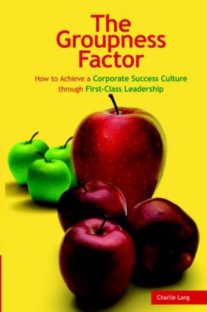 The Groupness Factor - How to Achieve a Corporate Success Culture Through First-Class Leadership