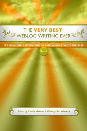 The Very Best Weblog Writing Ever By Anyone Anywhere In The Whole Wide World, Vol. 1