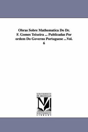 Obras Sobre Mathematica Do Dr. F. Gomes Teixeira ... Publicadas Por Ordem Do Governo Portuguese ...Vol. 6